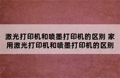 激光打印机和喷墨打印机的区别 家用激光打印机和喷墨打印机的区别